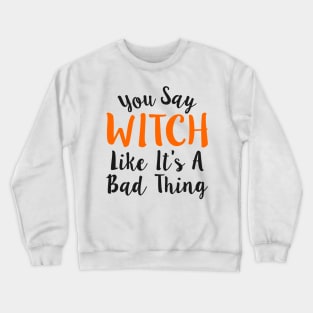 You Say Witch Like It s A Bad Thing Halloween Crewneck Sweatshirt